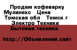 Продам кофеварку Мулинекс › Цена ­ 1 000 - Томская обл., Томск г. Электро-Техника » Бытовая техника   